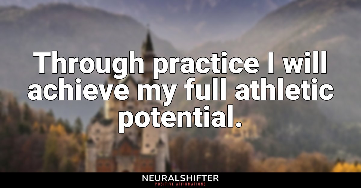 Through practice I will achieve my full athletic potential.