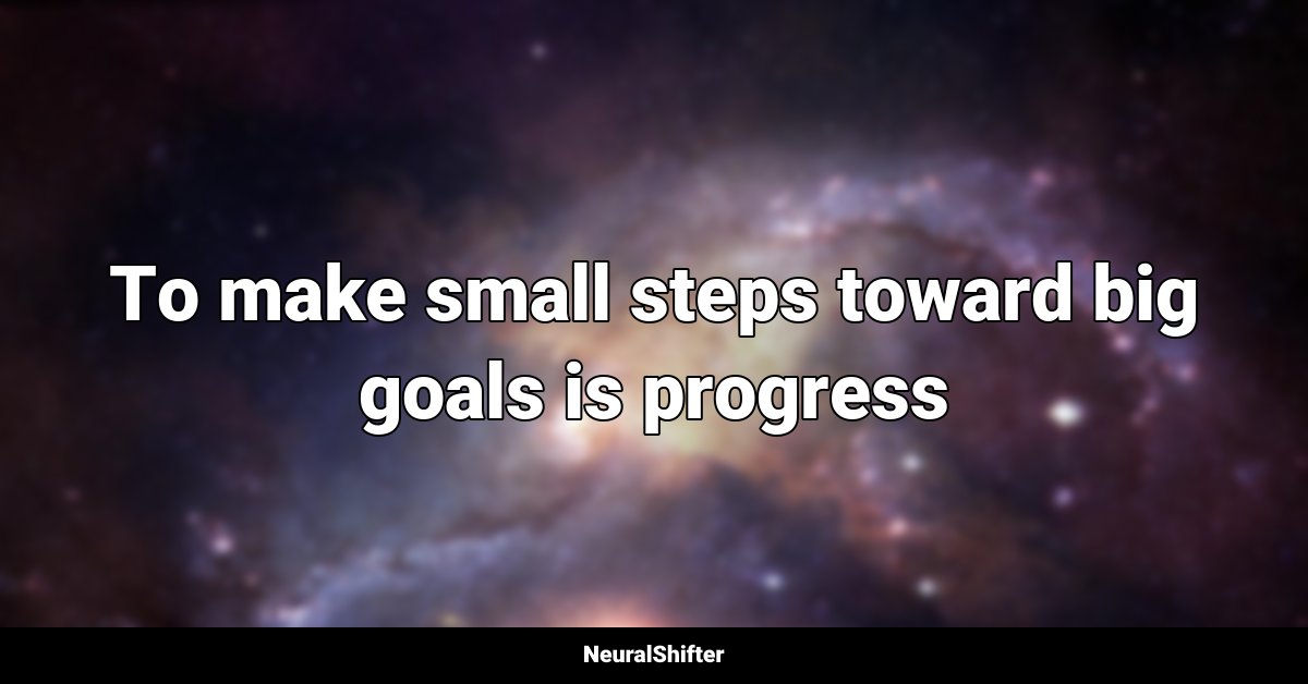 To make small steps toward big goals is progress