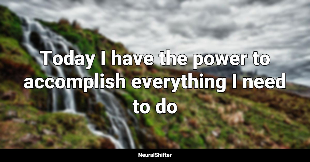 Today I have the power to accomplish everything I need to do