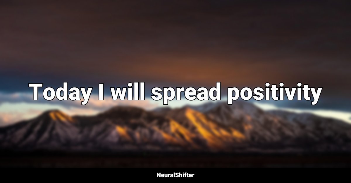 Today I will spread positivity