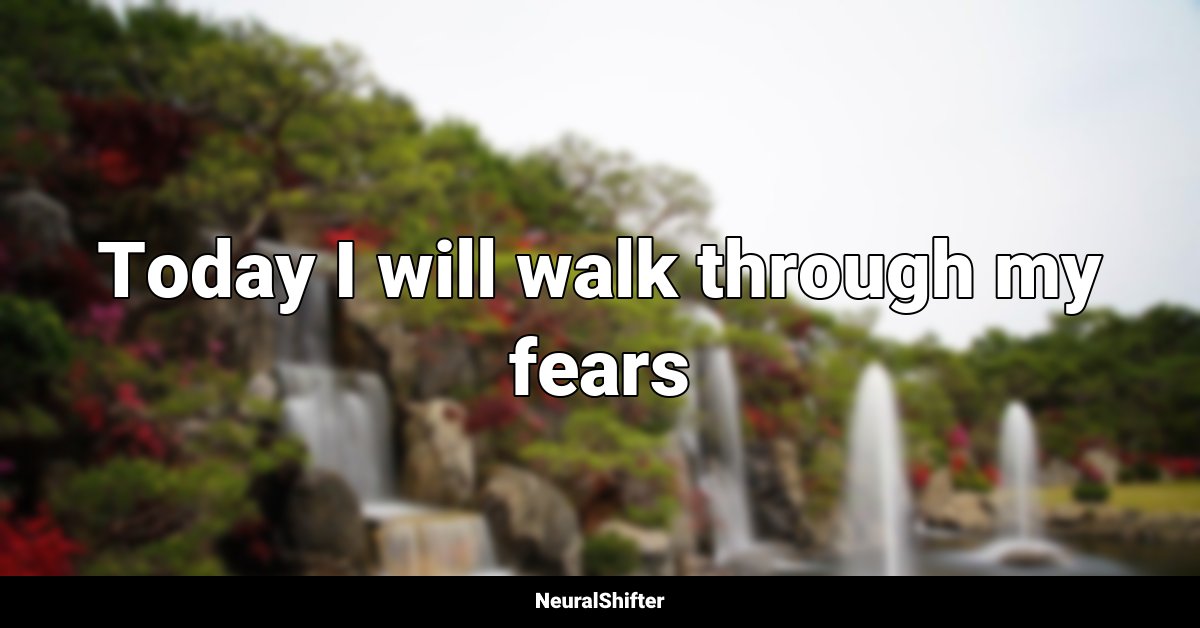 Today I will walk through my fears