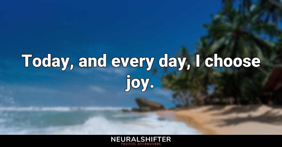 Today, and every day, I choose joy.