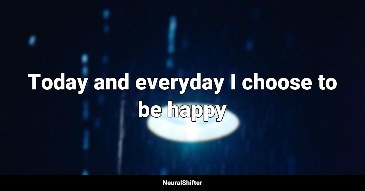 Today and everyday I choose to be happy