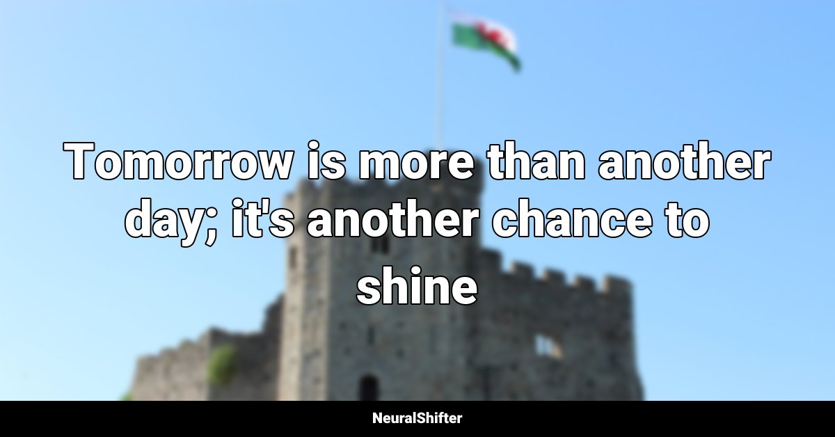 Tomorrow is more than another day; it's another chance to shine