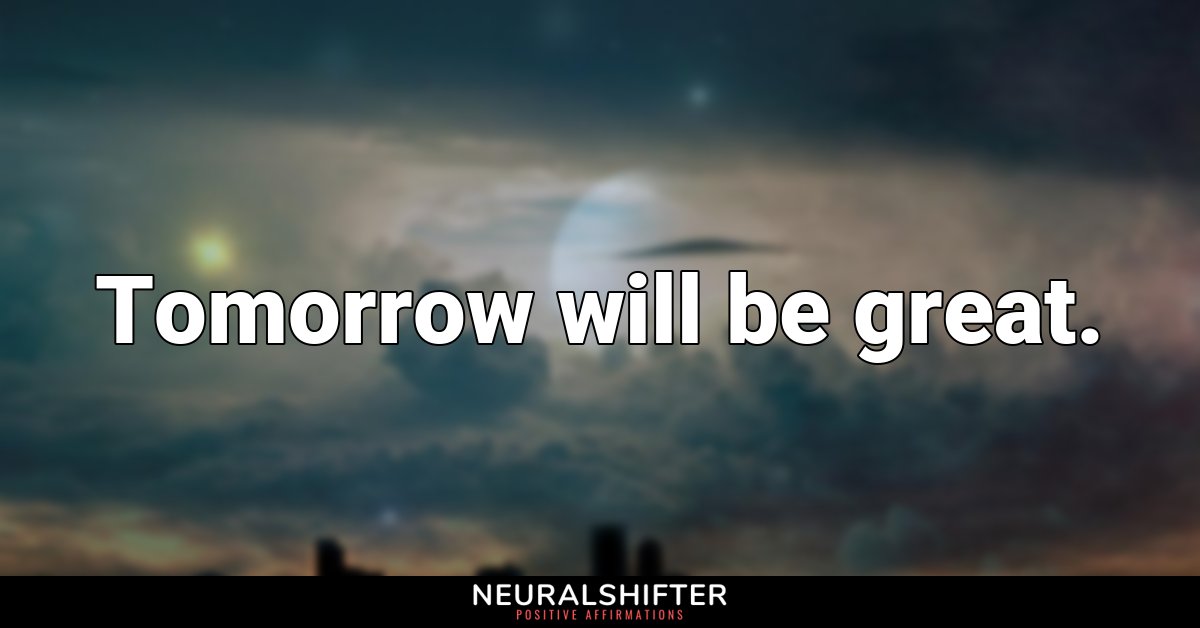 Tomorrow will be great.