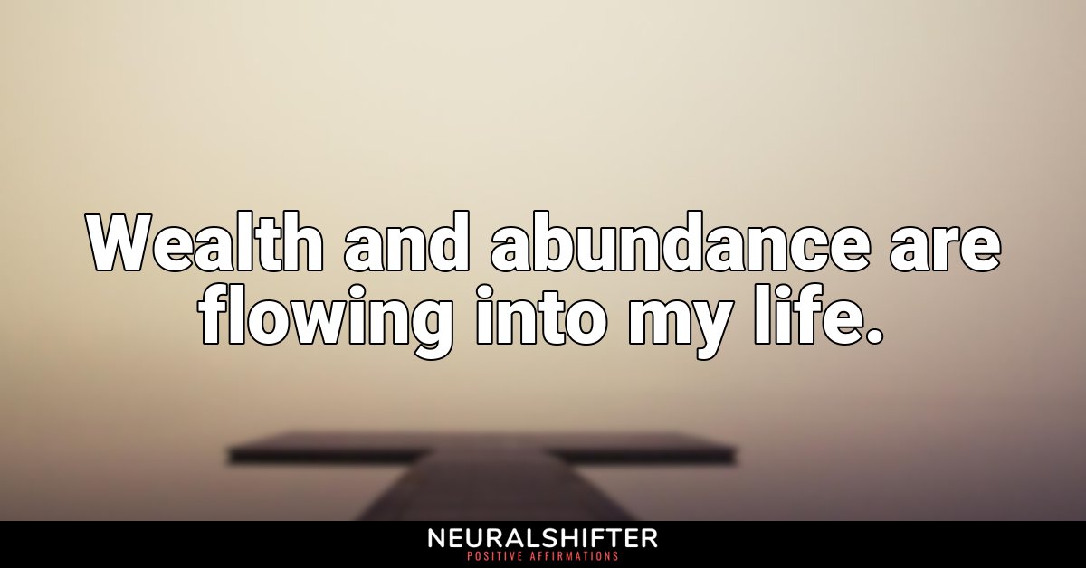 Wealth and abundance are flowing into my life.