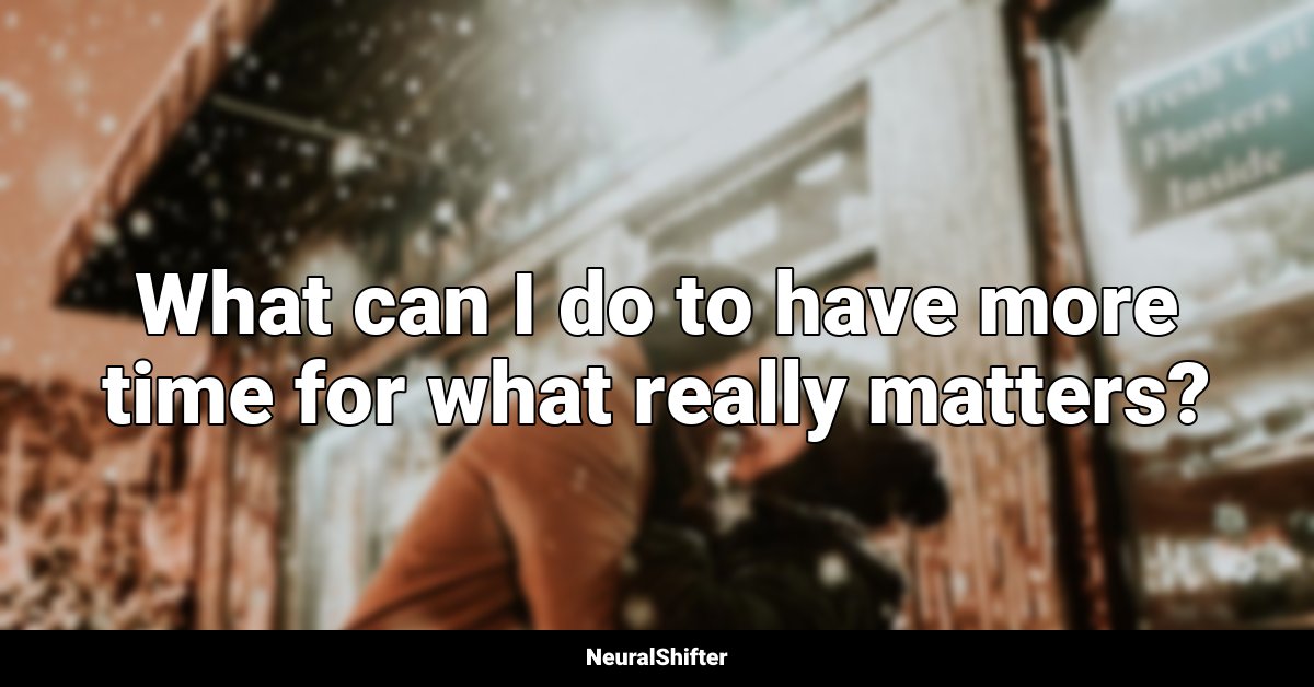 What can I do to have more time for what really matters?