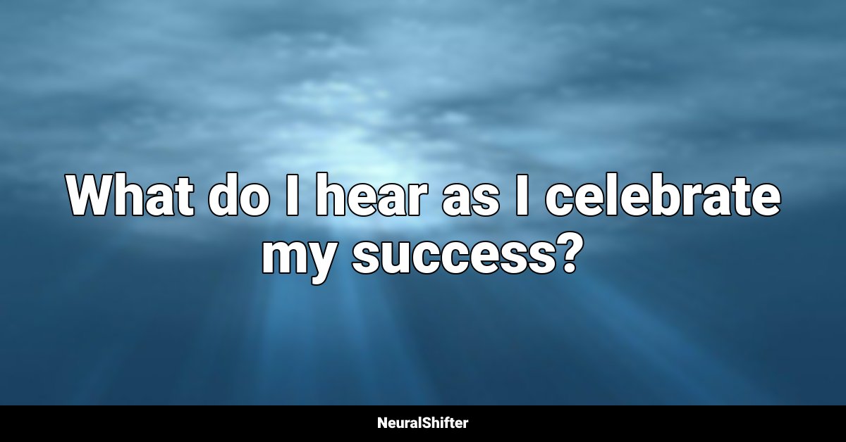 What do I hear as I celebrate my success?