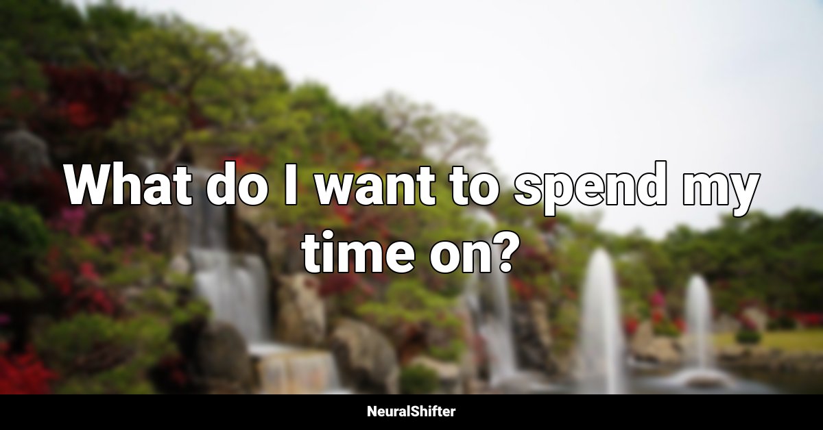 What do I want to spend my time on?