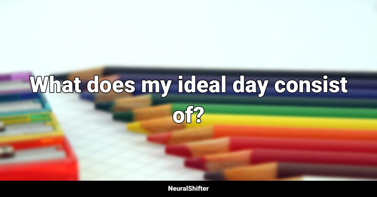 What does my ideal day consist of?