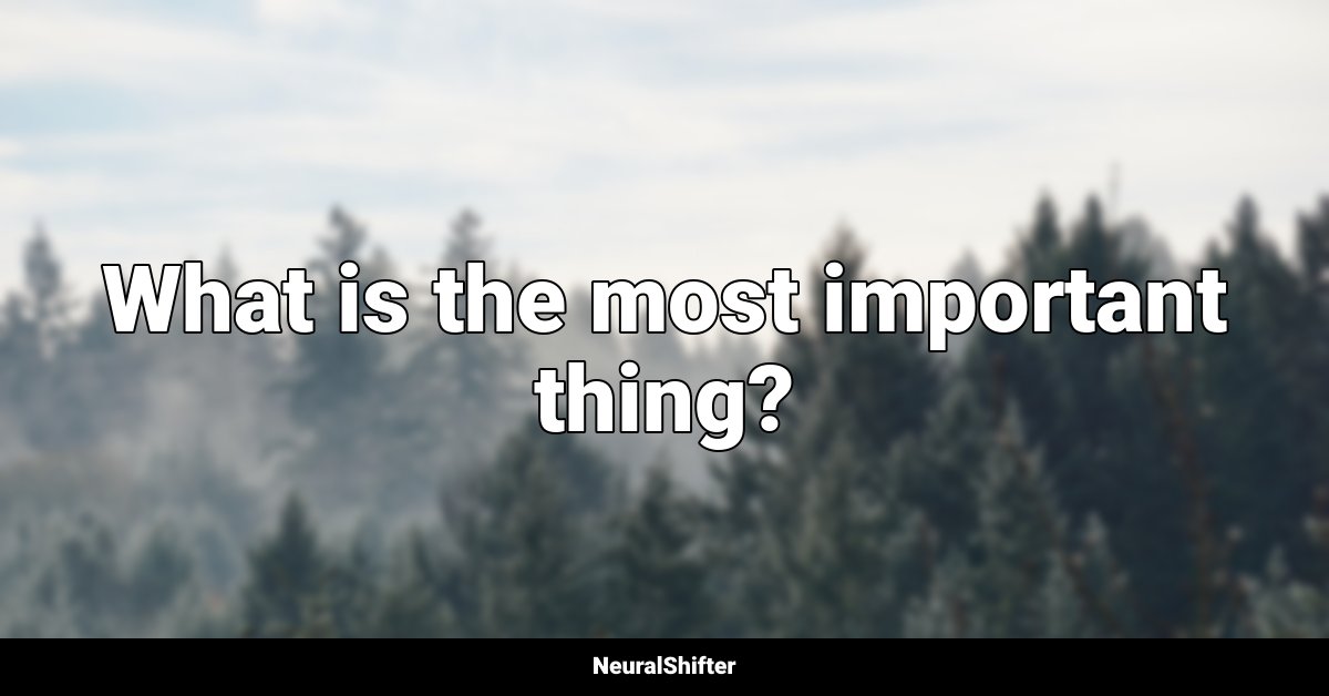 What is the most important thing?