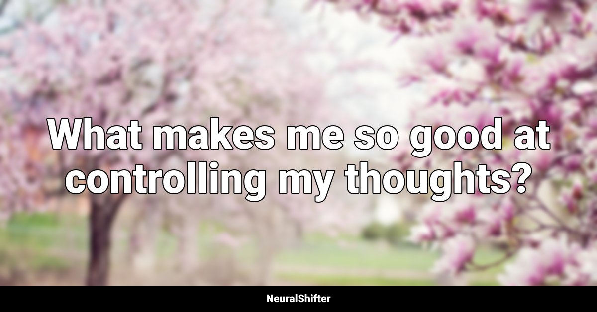 What makes me so good at controlling my thoughts?