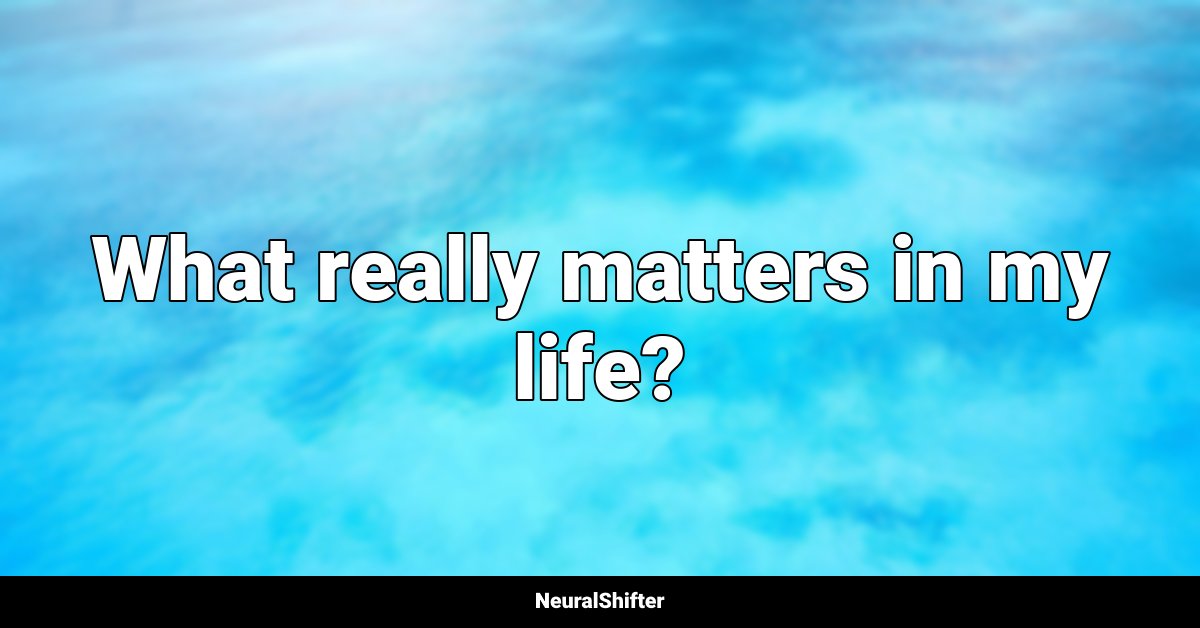 What really matters in my life?