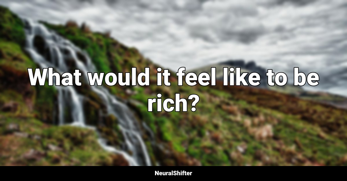 What would it feel like to be rich?