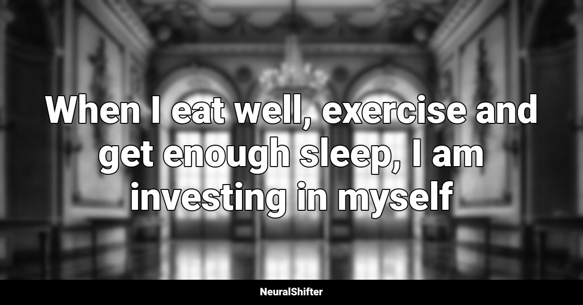When I eat well, exercise and get enough sleep, I am investing in myself