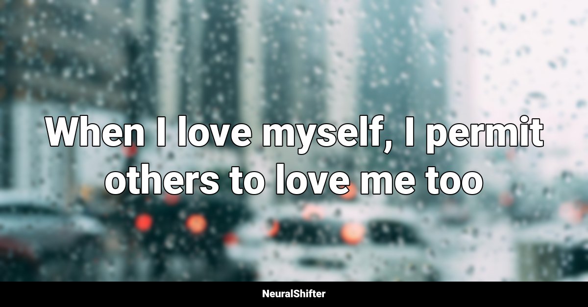 When I love myself, I permit others to love me too