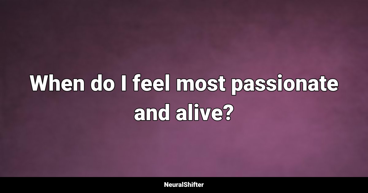 When do I feel most passionate and alive?