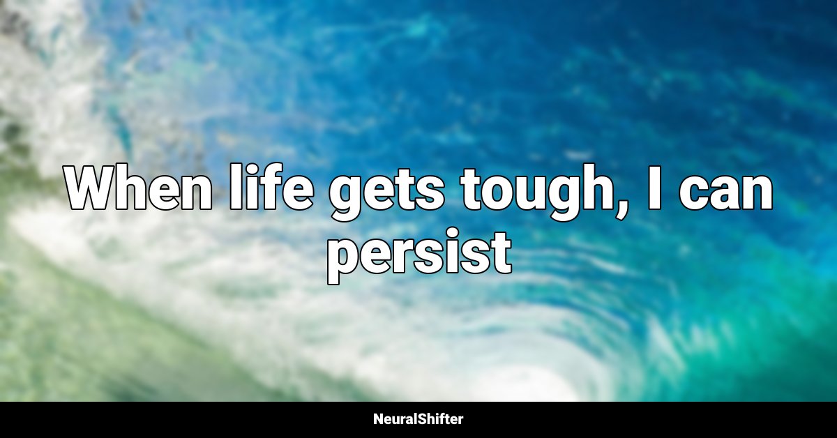 When life gets tough, I can persist