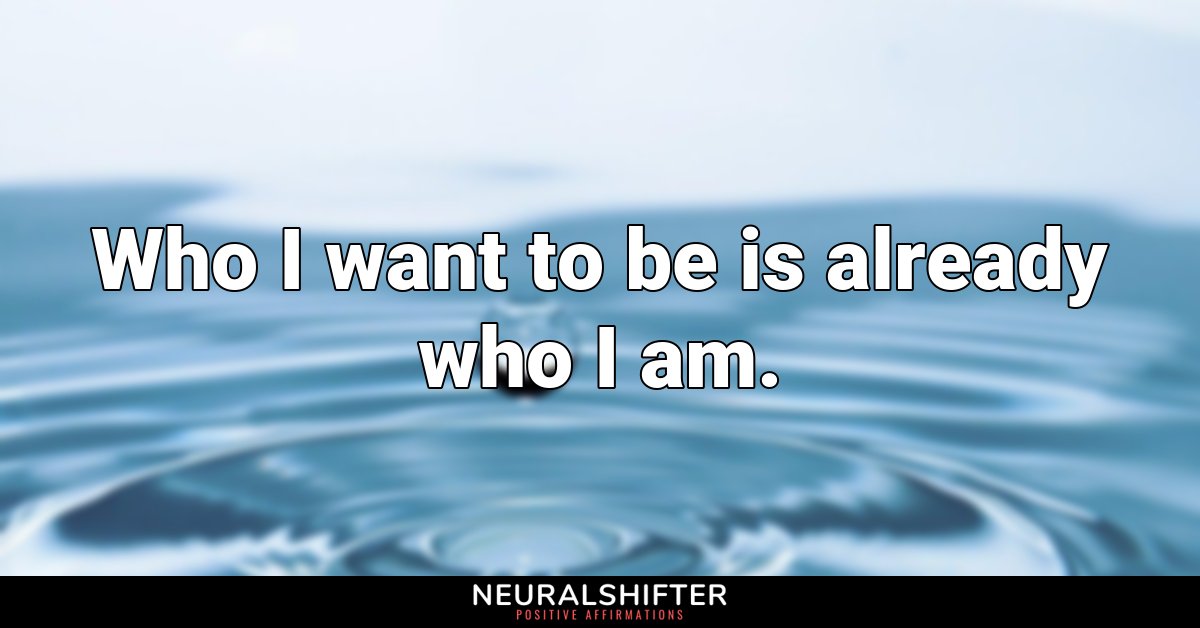 Who I want to be is already who I am.