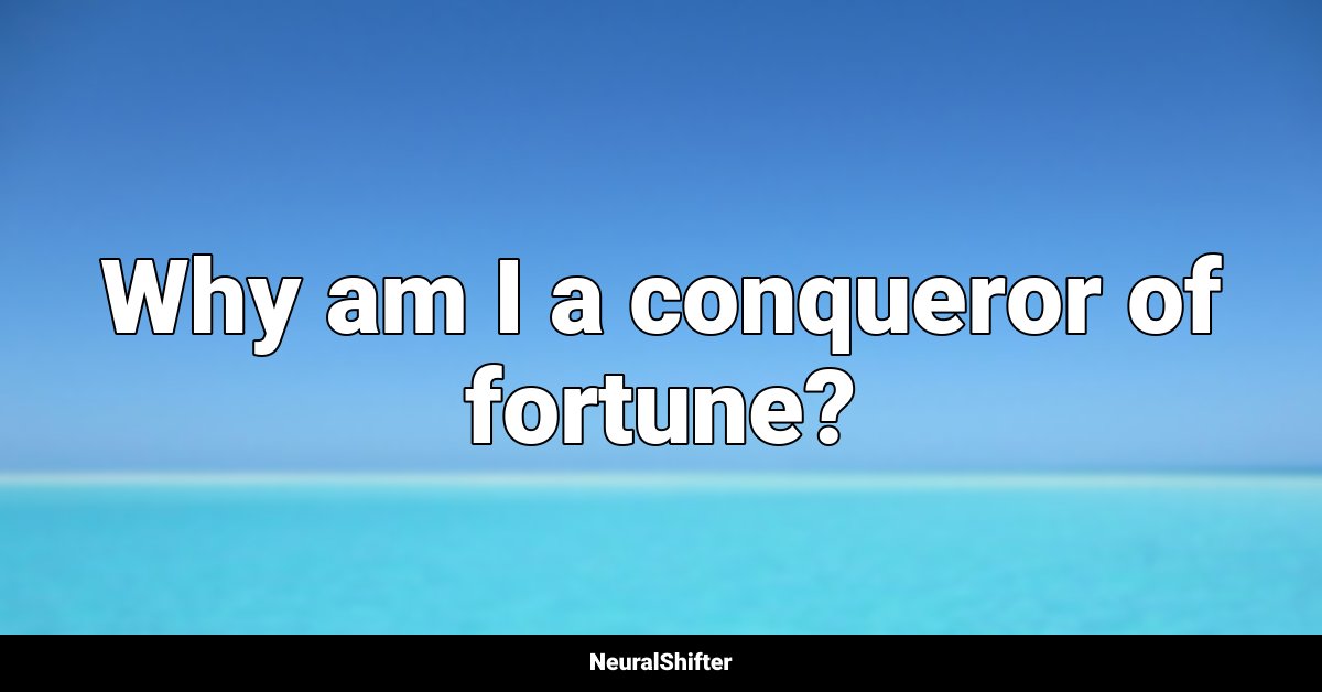 Why am I a conqueror of fortune?