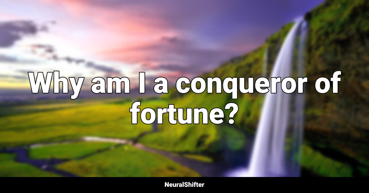 Why am I a conqueror of fortune?