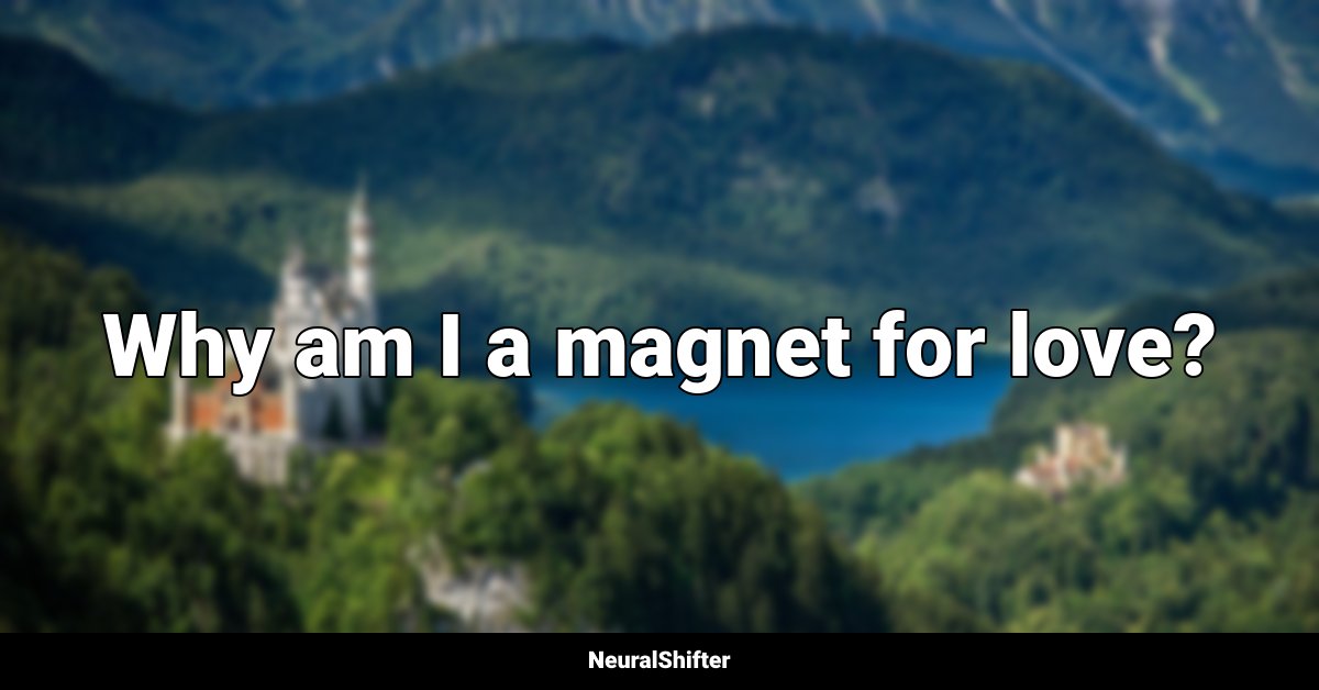 Why am I a magnet for love?