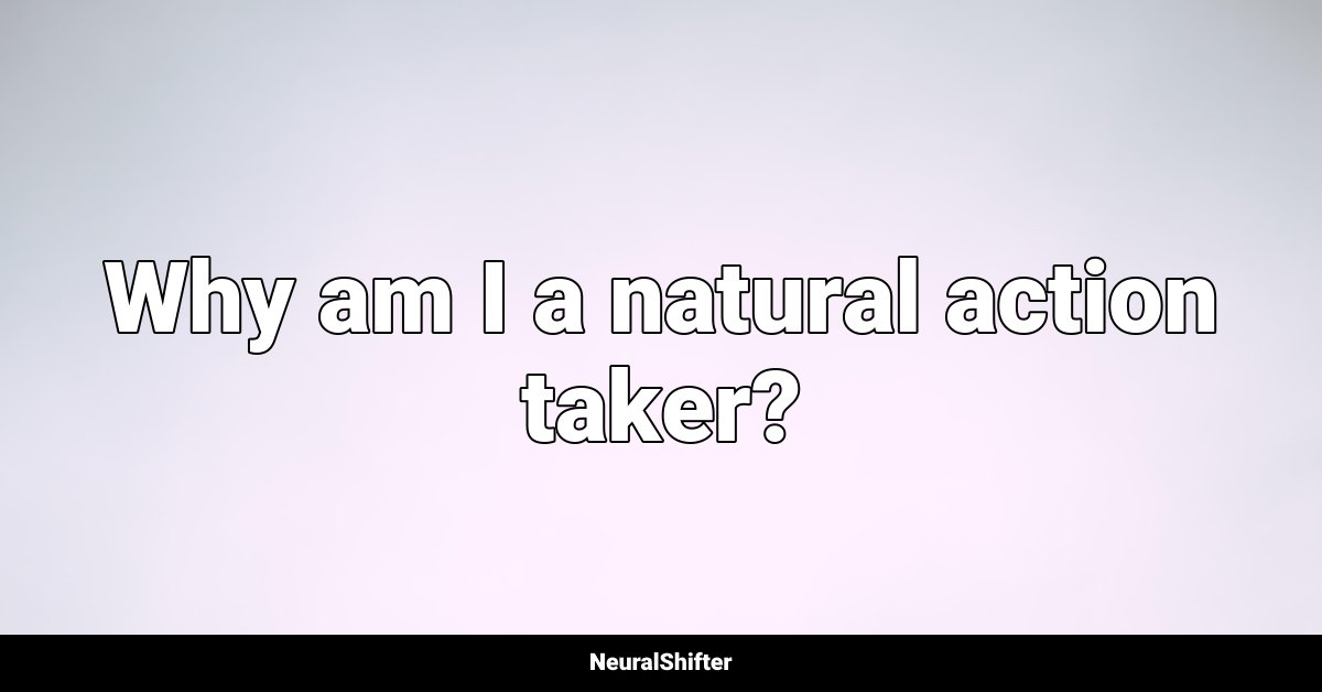 Why am I a natural action taker?