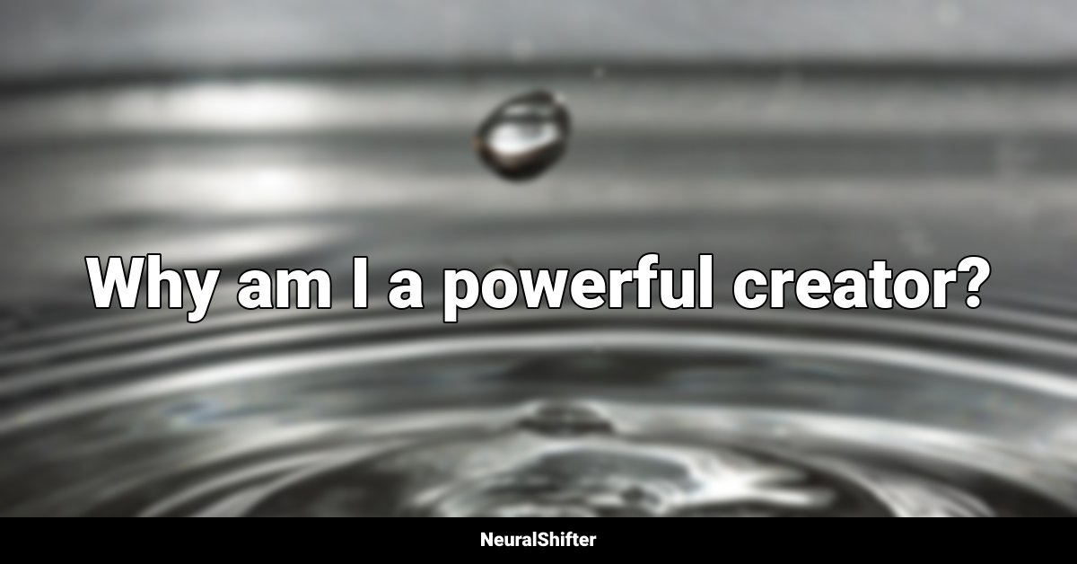 Why am I a powerful creator?