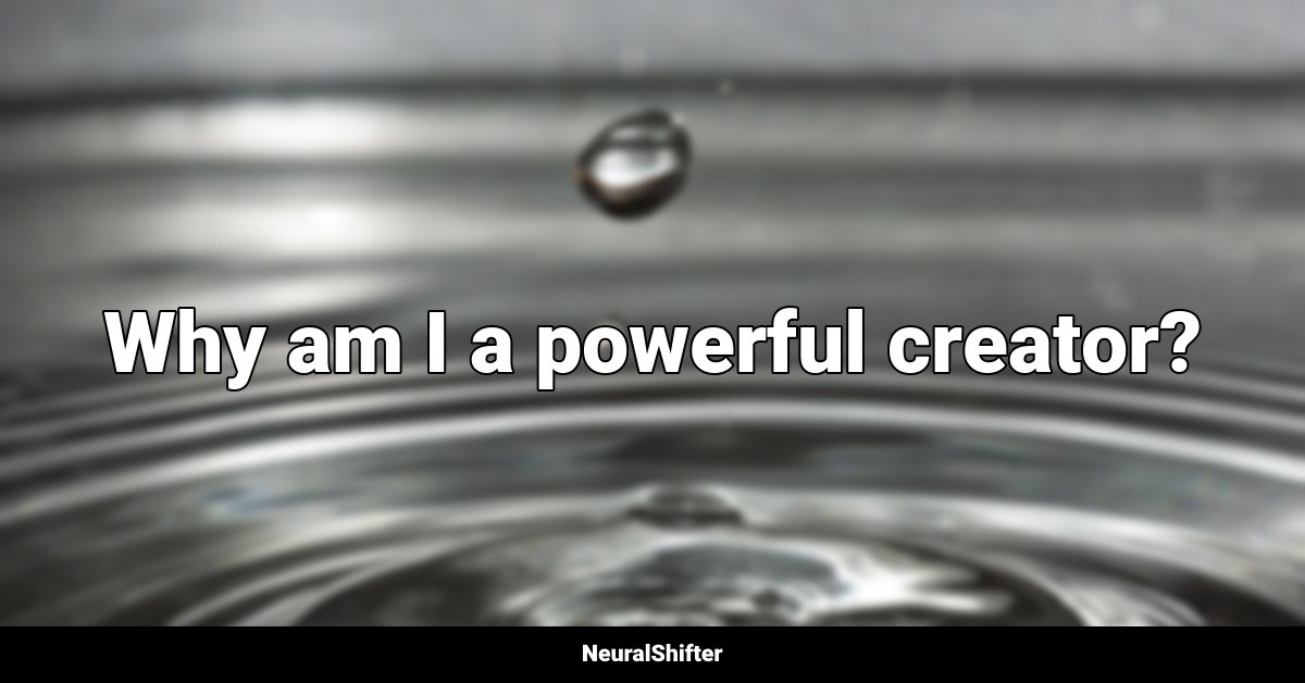 Why am I a powerful creator?