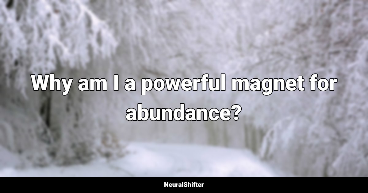 Why am I a powerful magnet for abundance?