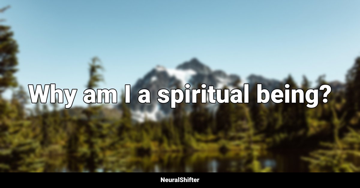 Why am I a spiritual being?