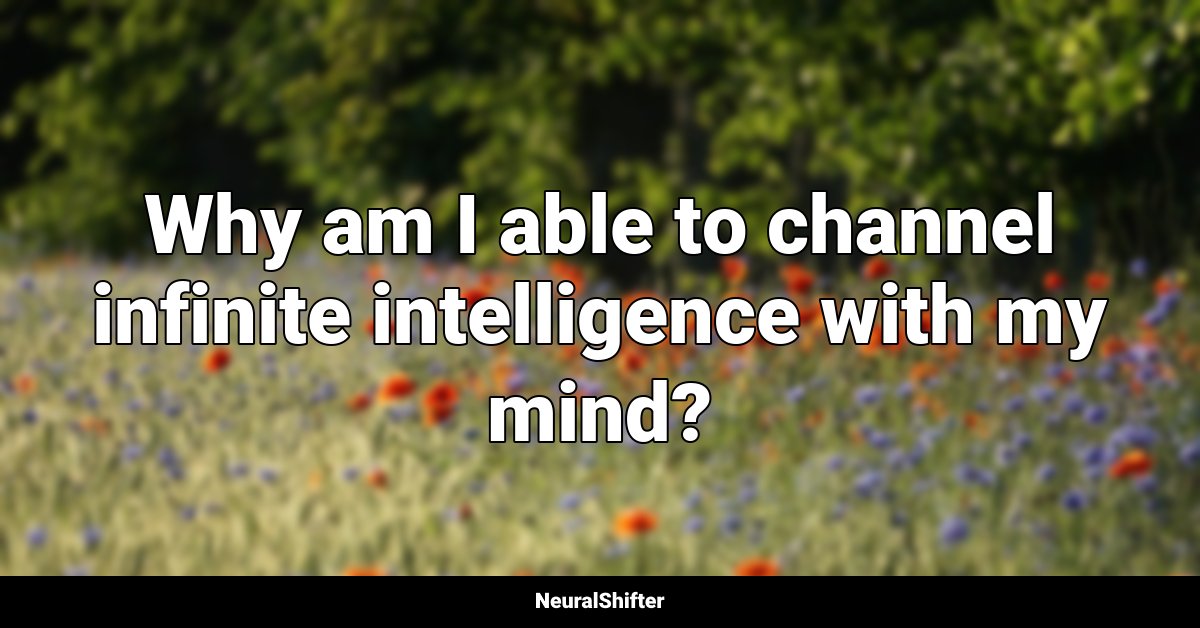 Why am I able to channel infinite intelligence with my mind?