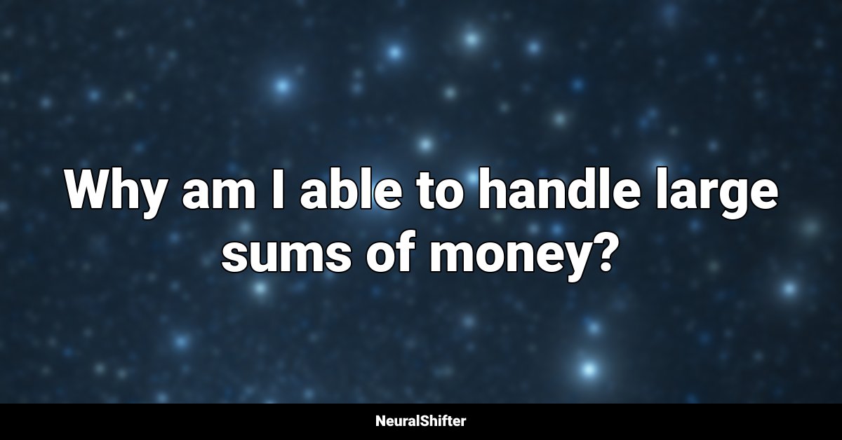 Why am I able to handle large sums of money?