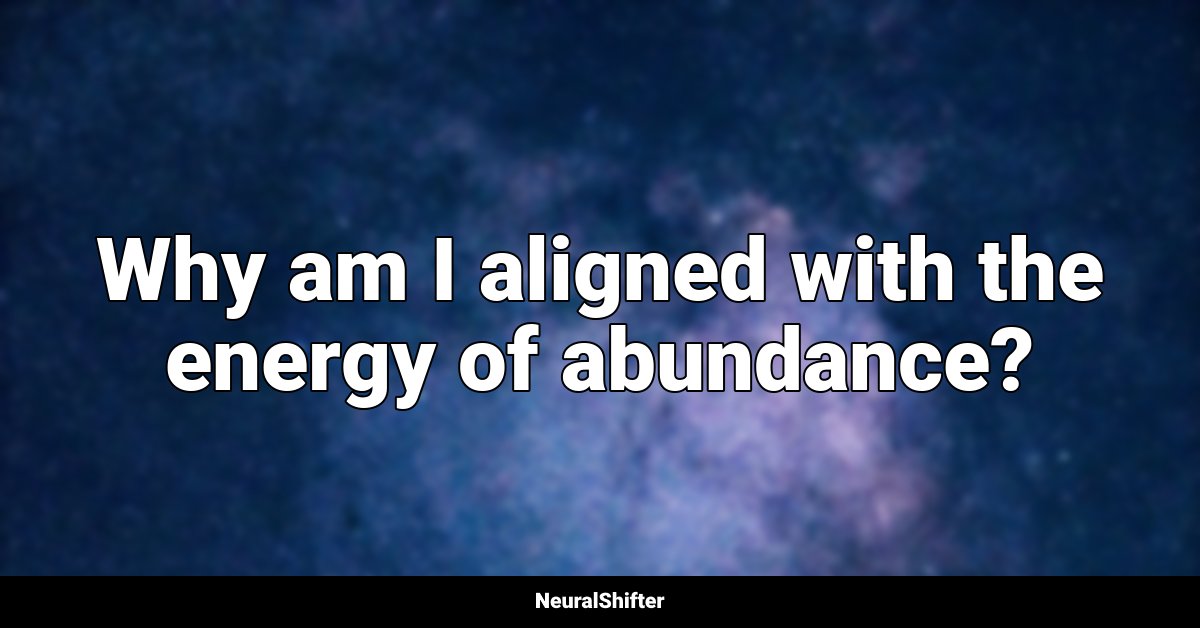 Why am I aligned with the energy of abundance?