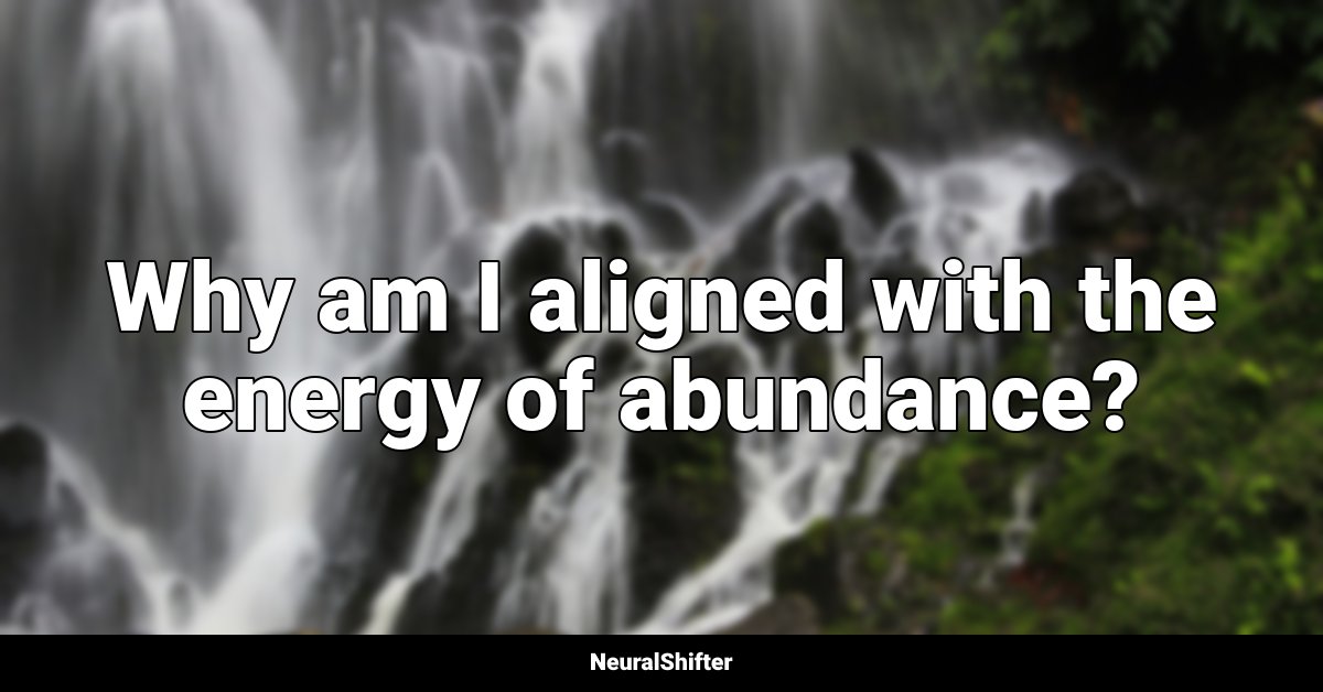 Why am I aligned with the energy of abundance?