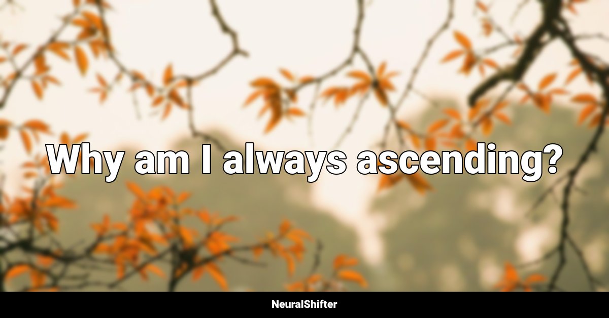 Why am I always ascending?