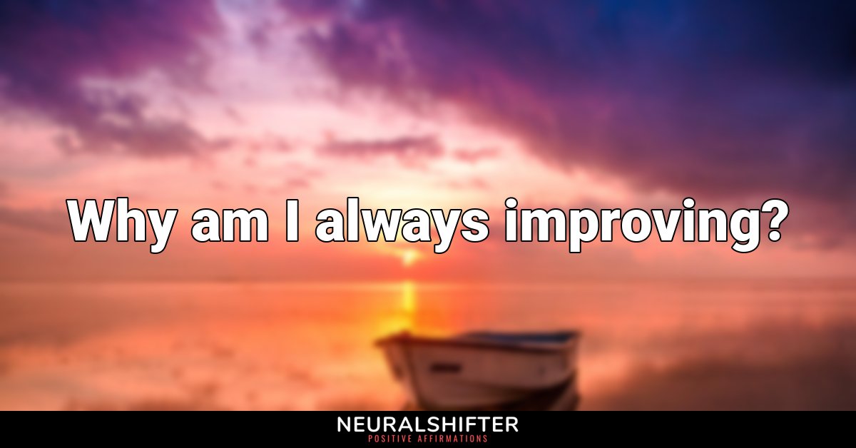 Why am I always improving?