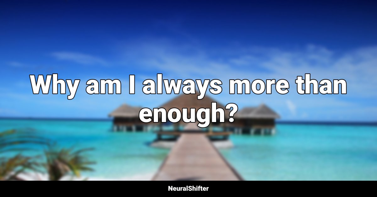 Why am I always more than enough?
