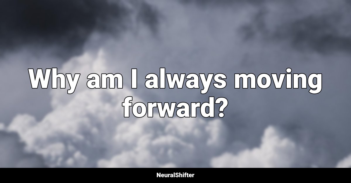 Why am I always moving forward?