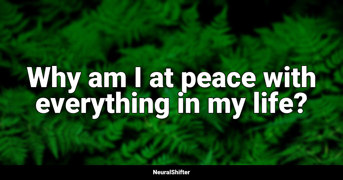 Why am I at peace with everything in my life?