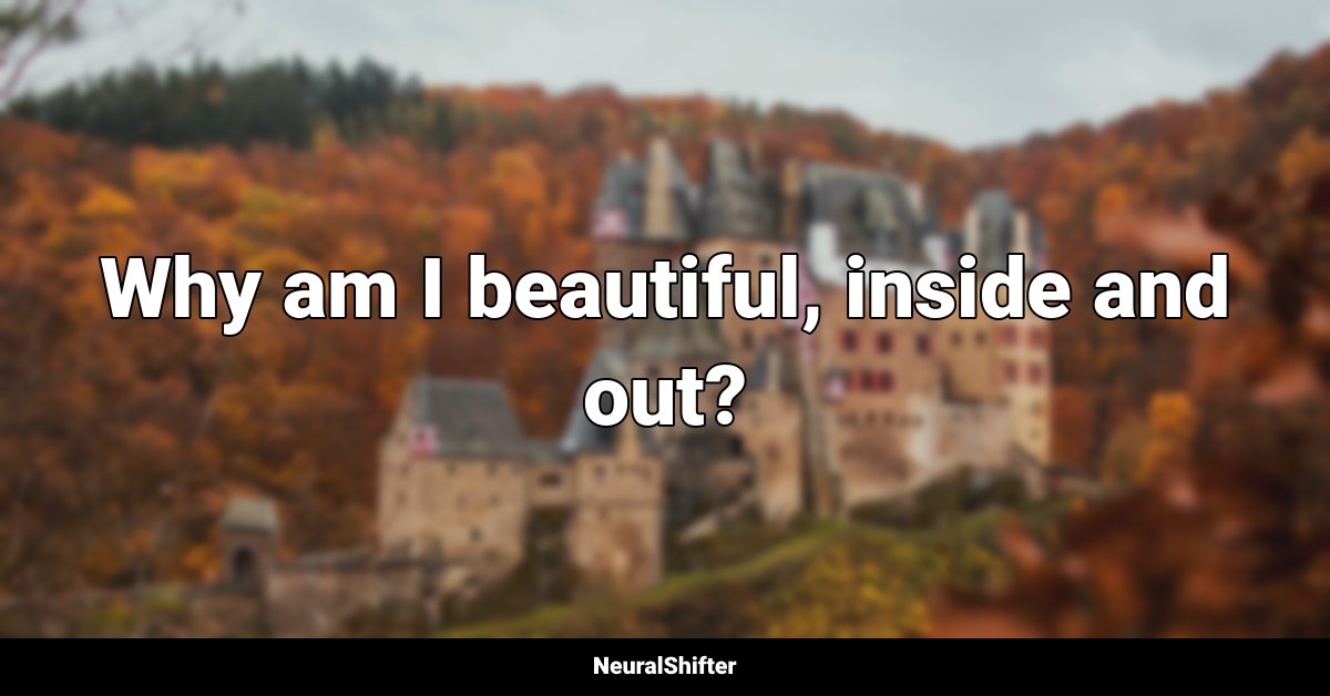 Why am I beautiful, inside and out?