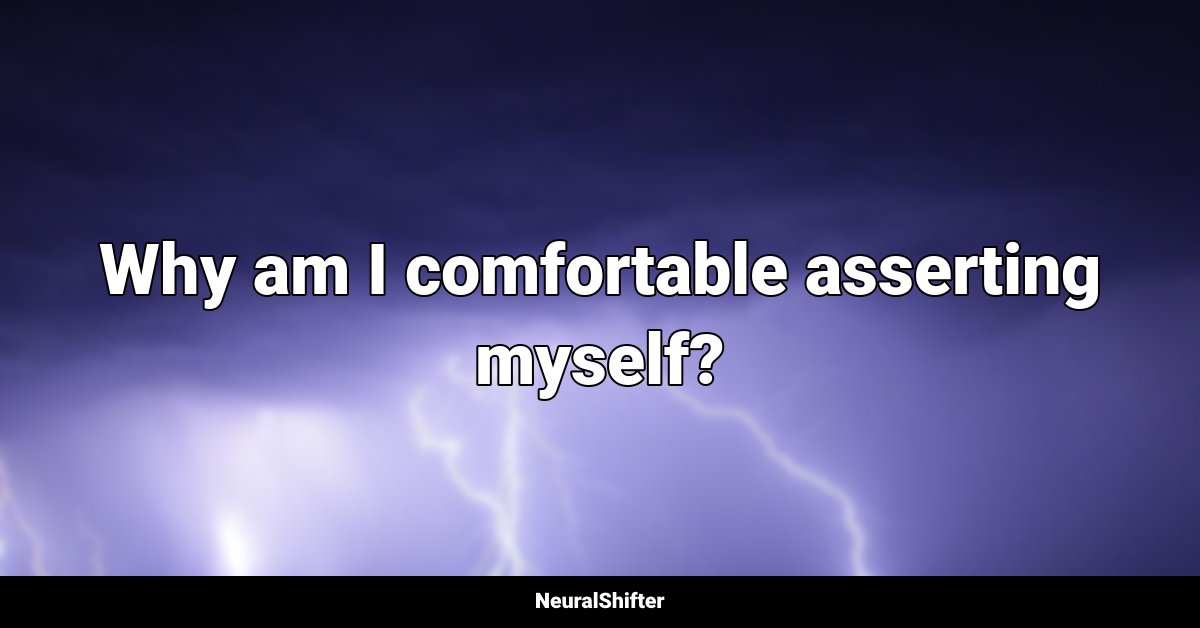 Why am I comfortable asserting myself?