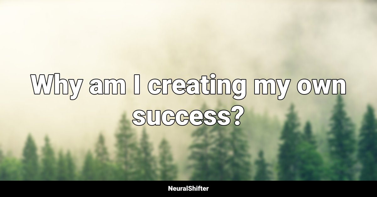 Why am I creating my own success?