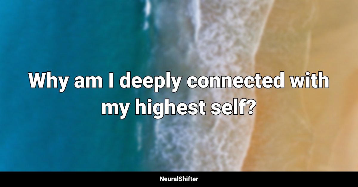 Why am I deeply connected with my highest self?