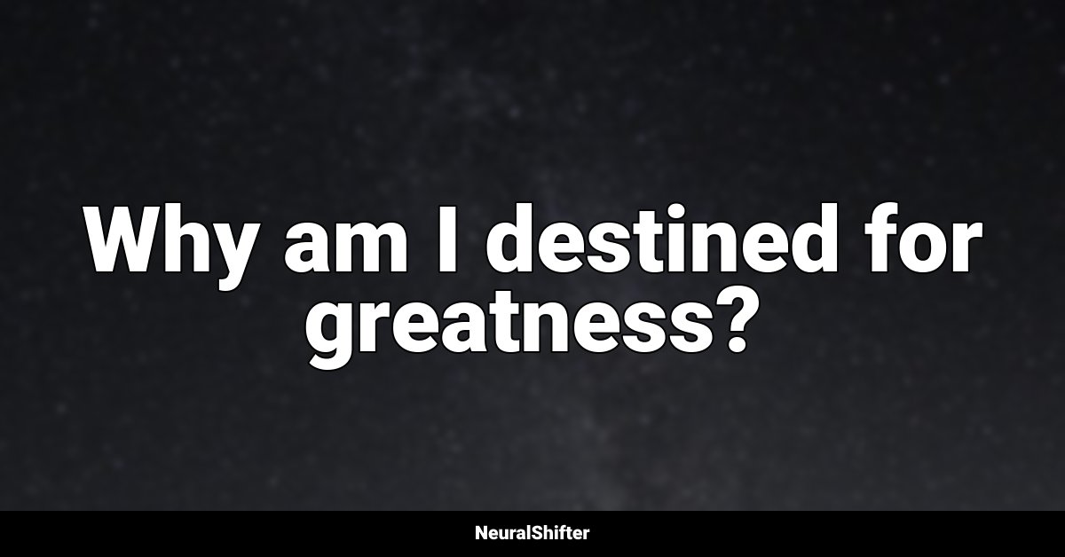 Why am I destined for greatness?