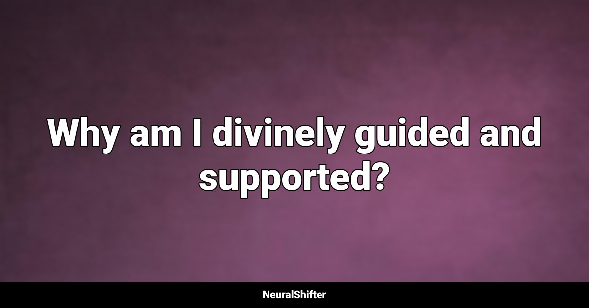 Why am I divinely guided and supported?
