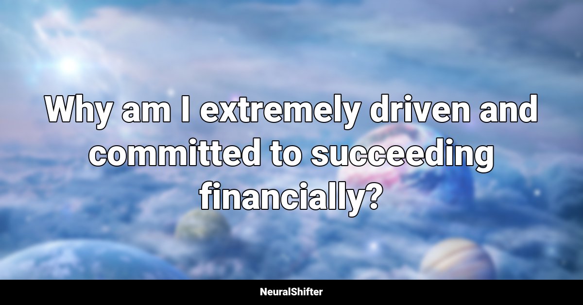 Why am I extremely driven and committed to succeeding financially?
