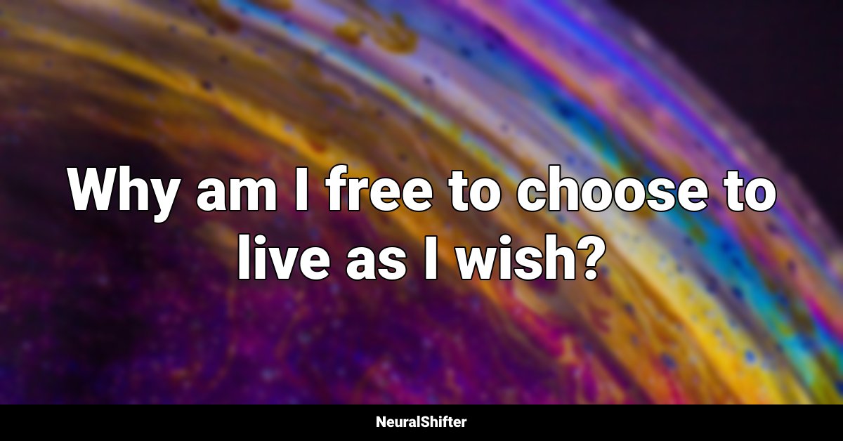 Why am I free to choose to live as I wish?