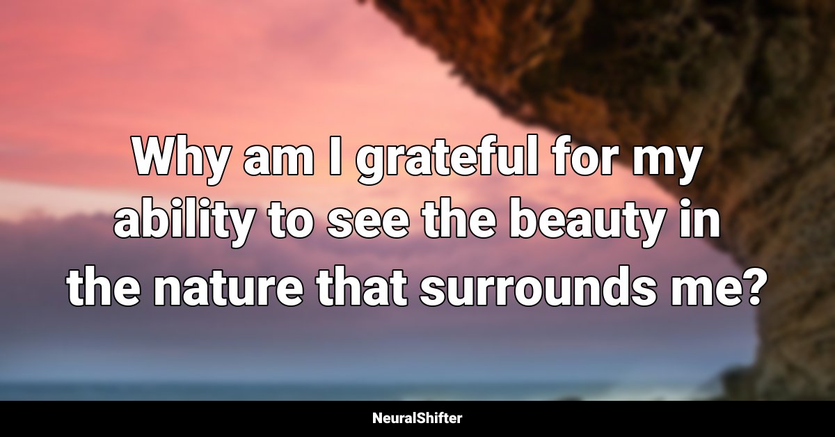 Why am I grateful for my ability to see the beauty in the nature that surrounds me?