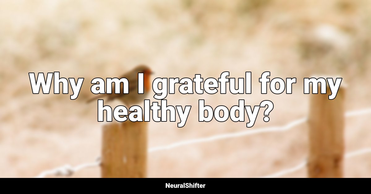 Why am I grateful for my healthy body?